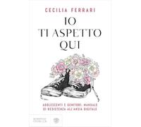 Io ti aspetto qui. Adolescenti e genitori: manuale di resistenza all'ansia digitale