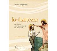 Io ti battezzo. Prepararsi alla celebrazione del battesimo