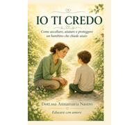 Io ti credo: Come ascoltare, aiutare e proteggere un bambino che chiede aiuto