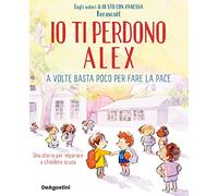 Io ti perdono Alex. A volte basta poco per fare la pace. Ediz. a colori