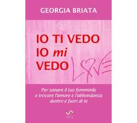 Io ti vedo, io mi vedo. Per sanare il tuo femminile e trovare l'a
