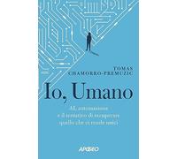 Io, umano. AI, automazione e il tentativo di recuperare quello che ci rende unici