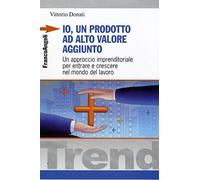 Io, un prodotto ad alto valore aggiunto. Un approccio imprenditoriale per entrare e crescere nel mondo del lavoro