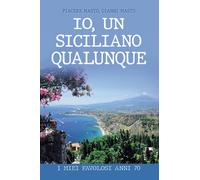 Io, un siciliano qualunque. I miei favolosi anni 70 - Masto Gianni