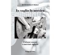 Io voglio la musica. Colonne sonore e amicizie infinite - Cumali Roberto