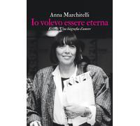 Io volevo essere eterna. Krizia. Una biografia d'amore - Marchitelli Anna