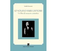 Io volevo fare l'attore. Un libro di memorie costruttive