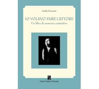 Io volevo fare l'attore. Un libro di memorie costruttive - 2019 -