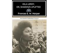 Iola Leroy, or, Shadows Uplifted: A Novel of Freedom and Purpose