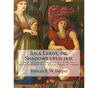 Iola Leroy, or, Shadows uplifted. By: Frances E. W. Harper: Iola Leroy or, Shadows Uplifted, an 1892 novel by Frances Harper, is one of the first novels published by an African-American woman.