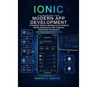Ionic Framework for Modern App Development: A Practical Guide to Building Cross-Platform Mobile Applications with Capacitor, Real-World Architecture, and Optimized Performance