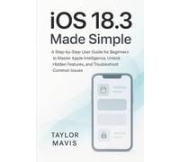 iOS 18.3 Made Simple: A Step-by-Step User Guide for Beginners to Master Apple Intelligence, Unlock Hidden Features, and Troubleshoot Common Issues