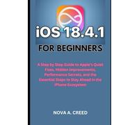iOS 18.4.1 for Beginners: A Step by Step Guide to Apple’s Quiet Fixes, Hidden Improvements, Performance Secrets, and the Essential Steps to Stay Ahead in the iPhone Ecosystem