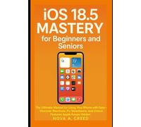 iOS 18.5 Mastery for Beginners and Seniors: The Ultimate Manual for Using Your iPhone with Ease - Discover Shortcuts, Fix Slowdowns, and Unlock Features Apple Keeps Hidden