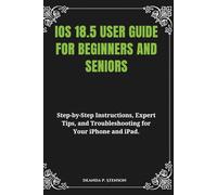 iOS 18.5 User Guide for Beginners and Seniors: Step-by-Step Instructions, Expert Tips, and Troubleshooting for Your iPhone and iPad.
