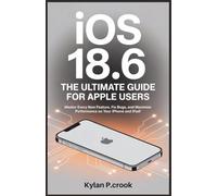 iOS 18.6: The Ultimate Guide for Apple Users: Master Every New Feature, Fix Bugs, and Unlock Peak Performance on Your iPhone and iPad!
