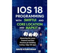 IOS 18 PROGRAMMING WITH SWIFTUI AND CORE LOCATION AND MAPKIT: Mastering the Latest Features and Best Practices for Building Cutting-Edge iOS Apps