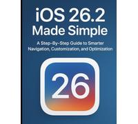iOS 26.2 Made Simple: A Step-By-Step Guide to Smarter Navigation, Customization, and Optimization