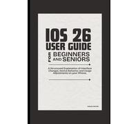 IOS 26.3 USER GUIDE FOR BEGINNERS AND SENIORS.: A Structured Explanation of Interface Changes, Device Behavior, and Usage Adjustments on Your iPhone.