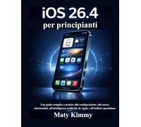 iOS 26.4 per principianti: Una guida semplice e pratica alla configurazione, alle nuove funzionalità, all'intelligenza artificiale di Apple e all'utilizzo quotidiano
