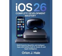 iOS 26 Complete Development Mastery: Build Powerful, Beautiful, and Intelligent Apps with SwiftUI, Swift 6, Xcode 26, and Apple Intelligence