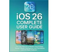 iOS 26 Complete User Guide: The Easy Manual to Master Liquid Glass Design, Apple Intelligence, Live Translation, and All Major Features