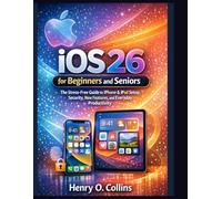 iOS 26 for Beginners and Seniors: The Stress-Free Guide to iPhone & iPad Setup, Security, New Features, and Everyday Productivity