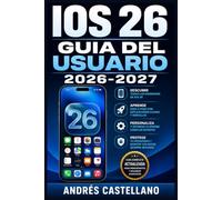 IOS 26 GUIA DEL USUARIO 2026-2027: Instrucciones paso a paso para dominar tu iPhone: configuracion, funciones avanzadas, privacidad y solucion de problemas
