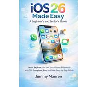 iOS 26 Made Easy: A Beginner’s and Senior’s Guide: Learn, Explore, and Use Your iPhone Effortlessly with This Complete, Easy, and Safe Step-by-Step Guide