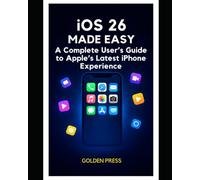 iOS 26 Made Easy: Discover, Explore, and Enjoy: Your Complete Guide to Mastering iOS 26-From Everyday Use to Pro-Level Tricks