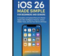 iOS 26 Made Simple for Beginners and Seniors: A Complete and Updated Manual to Master Apple’s New Intelligence Features, Unlock Hidden Tools, and Use Your Device with Ease