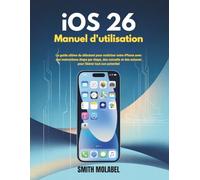 iOS 26 Manuel d'utilisation: Le guide ultime du débutant pour maîtriser votre iPhone avec des instructions étape par étape, des conseils et des astuces pour libérer tout son potentiel