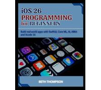 iOS 26 Programming for Beginners: Build Real-World Apps with SwiftUI, Core ML, AI, ARKit and Xcode 16