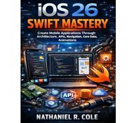 iOS 26 Swift Mastery: Create Mobile Applications Through Architecture, APIs, Navigation, Core Data, Animations