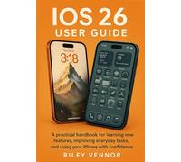 IOS 26 USER GUIDE: A practical handbook for learning new features, improving everyday tasks, and using your iPhone with confidence