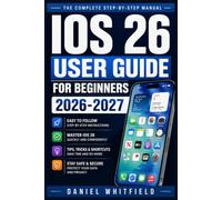 IOS 26 USER GUIDE FOR BEGINNERS 2026-2027: Master Your iPhone's Newest Features, Settings, and Hidden Shortcuts