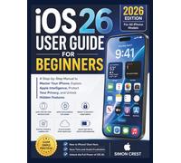 iOS 26 User Guide for Beginners: A Step-by-Step Manual to Master Your iPhone, Explore Apple Intelligence, Protect Your Privacy, and Unlock Hidden Features