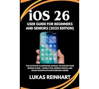 iOS 26 User Guide For Beginners And Seniors (2025 Edition): The Ultimate Illustrated Manual to Master Your iPhone & iPad - Simple Tips, Hidden Tricks, and Smart Shortcuts for Everyday Users