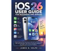 iOS 26 User Guide for Beginners and Seniors: Simple Step-by-Step Instructions to Set Up Your iPhone, Make Calls, Send Messages, Take Photos, Use Apple Intelligence, Stay Safe, and Fix Common Problems