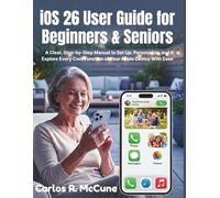 iOS 26 User Guide for Beginners & Seniors: A Clear, Step-by-Step Manual to Set Up, Personalize, and Explore Every Core Function of Your Apple Device With Ease