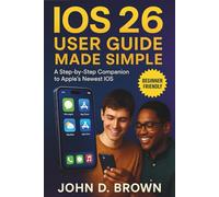 IOS 26 USER GUIDE MADE SIMPLE: A Step-by-Step Companion to Apple’s Newest iOS
