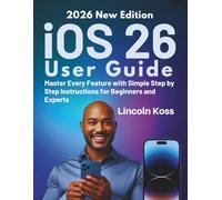 iOS 26 User Guide: Master Every Feature with Simple Step by Step Instructions for Beginners and Experts