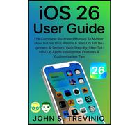 iOS 26 User Guide: The Complete Illustrated Manual To Master How To Use Your iPhone & iPad OS For Beginners & Seniors. With Step-By-Step Tutorial On Apple Intelligence Features & Customization Tips