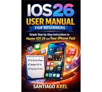 IOS 26 USER MANUAL FOR BEGINNERS: Simple Step-by-Step Instructions to Master iOS 26 and Your iPhone Fast