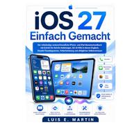 iOS 27 Einfach Gemacht: Der vollständige seniorenfreundliche iPhone- und iPad-Benutzerhandbuch mit Schritt-für-Schritt-Anleitungen, Siri AI Hilfe in ... und alltägliches Selbstvertrauen