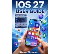 IOS 27 USER GUIDE: Complete Apple iPhone Operating System Manual for Beginners & Seniors, with Setup, Apple Intelligence, Siri AI, Privacy, Battery, Photos, Safari & Troubleshooting tips