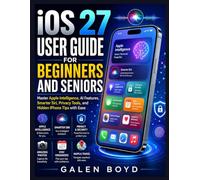 iOS 27 USER GUIDE FOR BEGINNERS AND SENIORS: Master Apple Intelligence, AI Features, Smarter Siri, Privacy Tools, and Hidden iPhone Tips with Ease