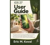 iOS 27 User Guide: The Step-by-Step Instructions for Beginners & Seniors on iPhone Setup, Apple Intelligence, Siri, Camera, Personalization, Privacy, Battery Life & Troubleshooting