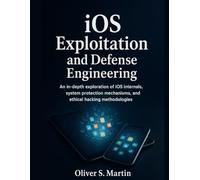 iOS Exploitation and Defense Engineering: An in-depth exploration of iOS internals, system protection mechanisms, and ethical hacking methodologies