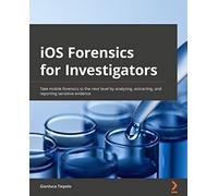 iOS Forensics for Investigators: Take mobile forensics to the next level by analyzing, extracting, and reporting sensitive evidence